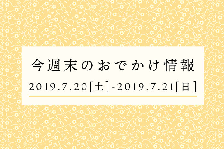 今週末のおでかけ情報◆7/20（土）～7/21（日）