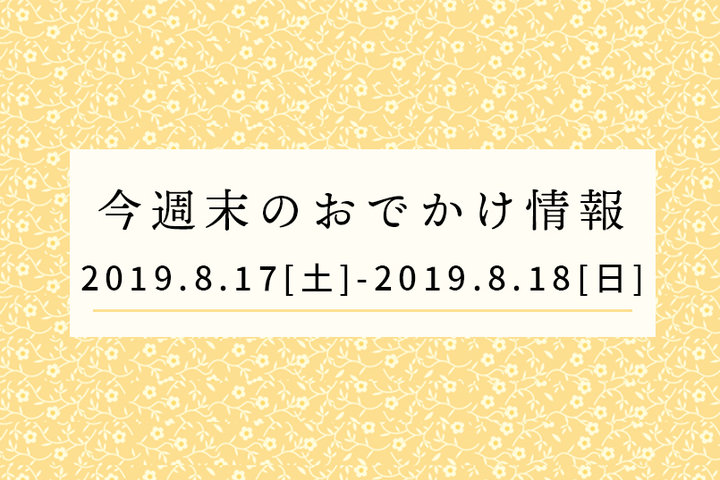 今週末のおでかけ情報◆8/17（土）～8/18（日）