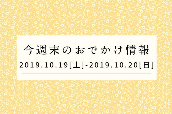 今週末のおでかけ情報◆10/19（土）～10/20（日）