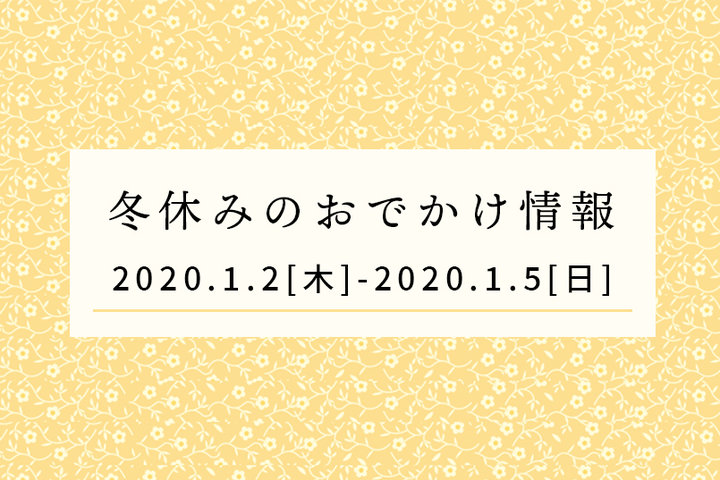 冬休みのおでかけ情報◆1/2（木）～1/5（日）