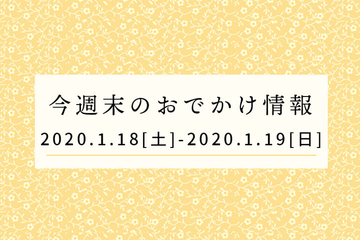 今週末のおでかけ情報◆1/18（土）～1/19（日）