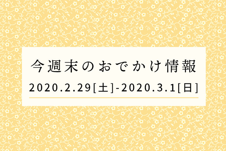 今週末のおでかけ情報◆2/29（土）～3/1（日）