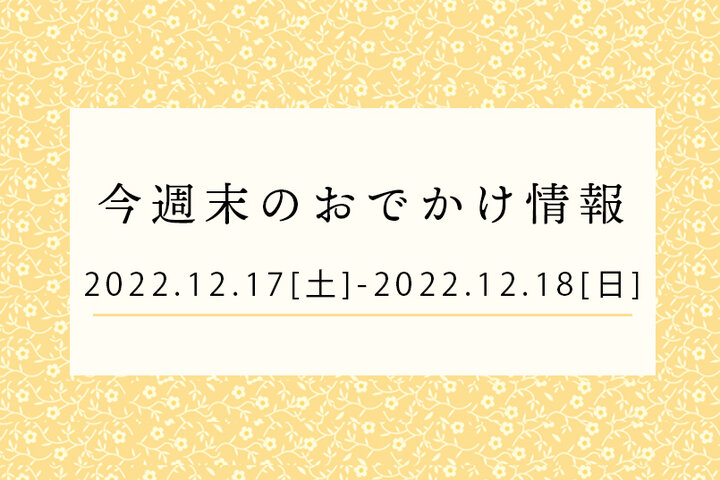 今週末のおでかけ情報♦︎12/17(土)〜12/18(日)