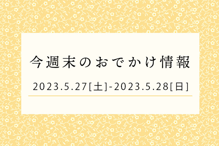 今週末のおでかけ情報♦︎5/27(土)〜5/28(日)