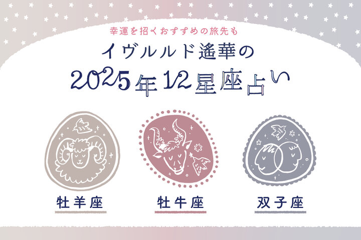 2025年上半期、12星座中一番の幸運期が訪れるのは？【おひつじ座・おうし座・ふたご座】イヴルルド遙華～新年の幕開け～