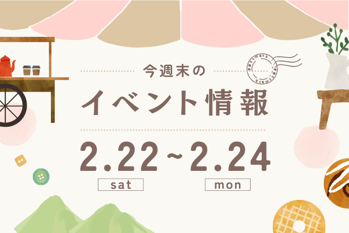 今週末のイベント情報♦︎2/22(土)〜2/24(月)