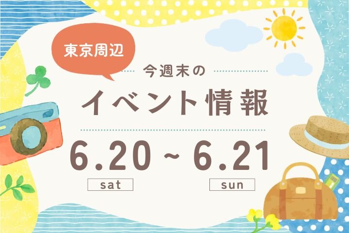 今週末のイベント情報♦︎6/20(土)〜6/21(日)|東京周辺のおでかけガイド